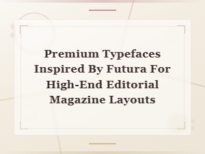 Premium Futura-Inspired Typefaces for Luxury Editorial Magazine Design